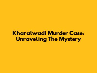 Kharalwadi Murder Case: Unraveling The Mystery