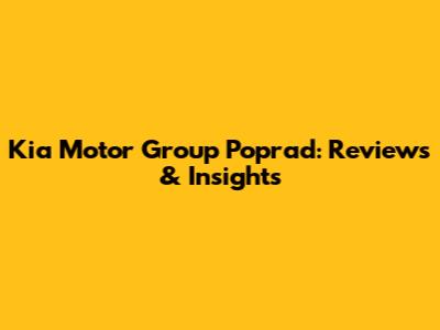 Kia Motor Group Poprad: Reviews & Insights