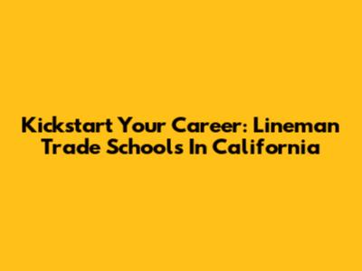 Kickstart Your Career: Lineman Trade Schools In California