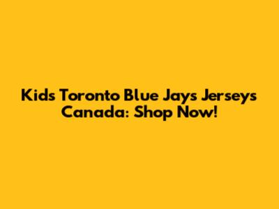 Kids Toronto Blue Jays Jerseys Canada: Shop Now!