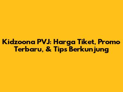 Kidzoona PVJ: Harga Tiket, Promo Terbaru, & Tips Berkunjung