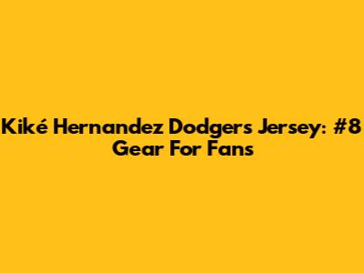 Kiké Hernandez Dodgers Jersey: #8 Gear For Fans