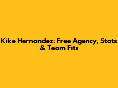 Kike Hernandez: Free Agency, Stats & Team Fits
