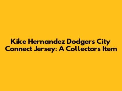 Kike Hernandez Dodgers City Connect Jersey: A Collector's Item