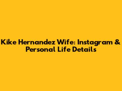 Kike Hernandez Wife: Instagram & Personal Life Details
