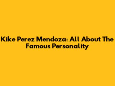 Kike Perez Mendoza: All About The Famous Personality
