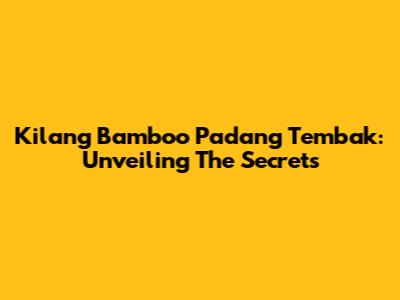 Kilang Bamboo Padang Tembak: Unveiling The Secrets