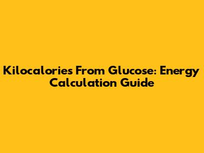 Kilocalories From Glucose: Energy Calculation Guide