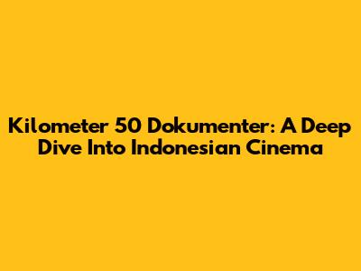 Kilometer 50 Dokumenter: A Deep Dive Into Indonesian Cinema