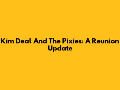 Kim Deal And The Pixies: A Reunion Update