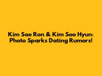 Kim Sae Ron & Kim Soo Hyun: Photo Sparks Dating Rumors!