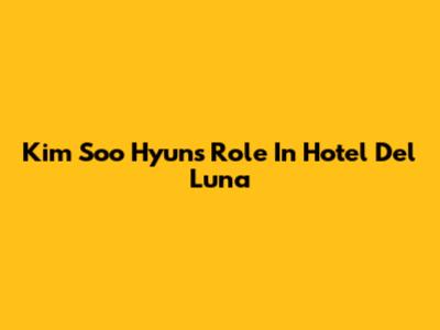 Kim Soo Hyun's Role In Hotel Del Luna