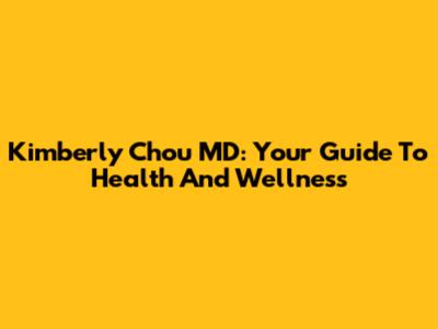 Kimberly Chou MD: Your Guide To Health And Wellness
