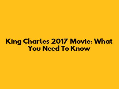 King Charles 2017 Movie: What You Need To Know