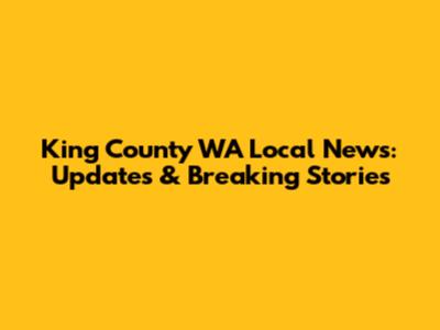 King County WA Local News: Updates & Breaking Stories