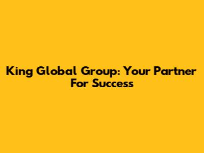 King Global Group: Your Partner For Success