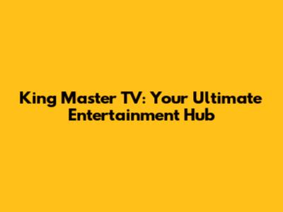 King Master TV: Your Ultimate Entertainment Hub