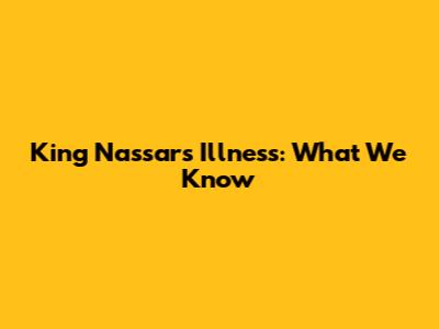 King Nassar's Illness: What We Know