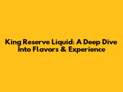 King Reserve Liquid: A Deep Dive Into Flavors & Experience