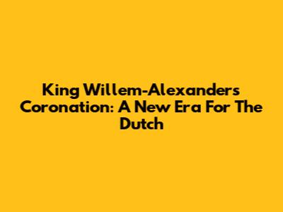 King Willem-Alexander's Coronation: A New Era For The Dutch