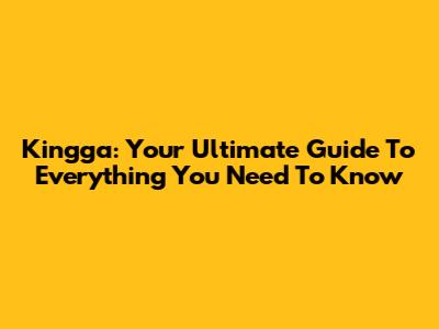 Kingga: Your Ultimate Guide To Everything You Need To Know