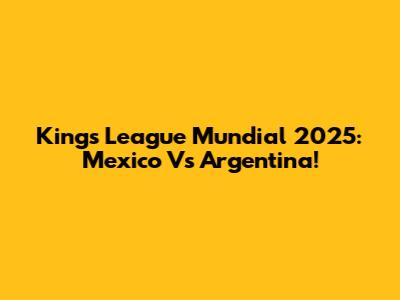 Kings League Mundial 2025: Mexico Vs Argentina!
