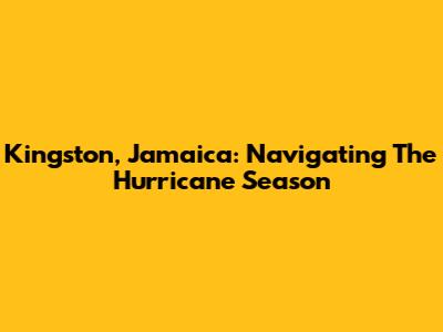 Kingston, Jamaica: Navigating The Hurricane Season