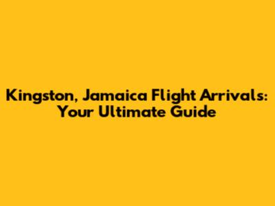 Kingston, Jamaica Flight Arrivals: Your Ultimate Guide