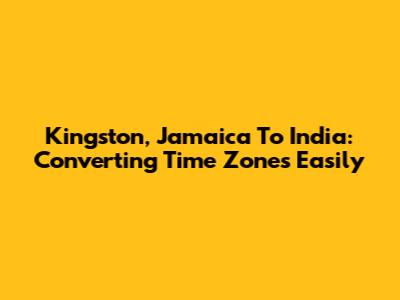 Kingston, Jamaica To India: Converting Time Zones Easily