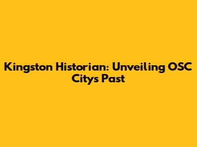 Kingston Historian: Unveiling OSC City's Past