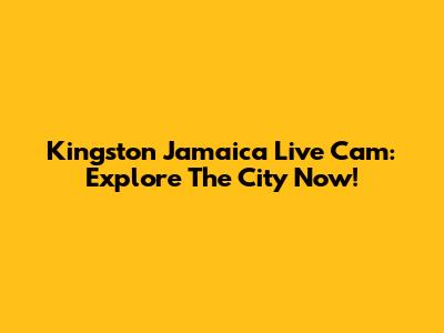 Kingston Jamaica Live Cam: Explore The City Now!