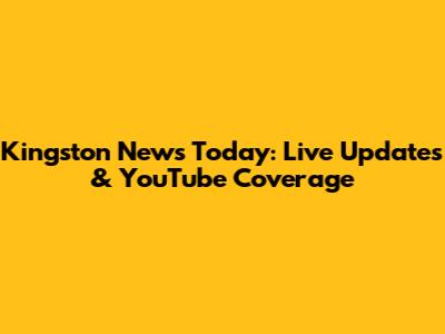 Kingston News Today: Live Updates & YouTube Coverage