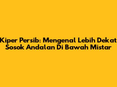 Kiper Persib: Mengenal Lebih Dekat Sosok Andalan Di Bawah Mistar