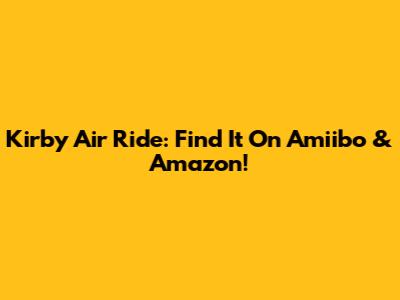 Kirby Air Ride: Find It On Amiibo & Amazon!