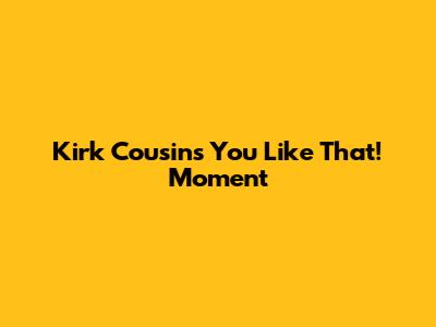 Kirk Cousins' 'You Like That!' Moment