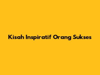 Kisah Inspiratif Orang Sukses