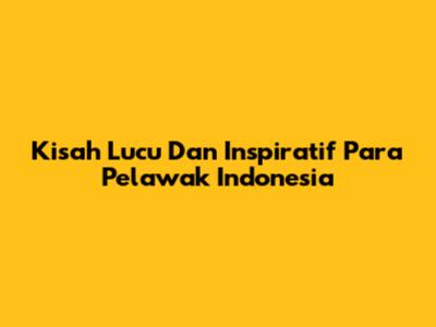 Kisah Lucu Dan Inspiratif Para Pelawak Indonesia