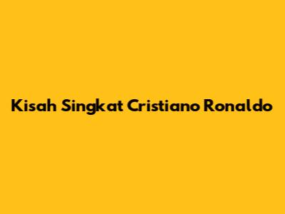 Kisah Singkat Cristiano Ronaldo