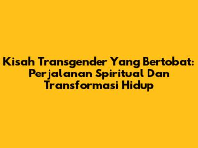 Kisah Transgender Yang Bertobat: Perjalanan Spiritual Dan Transformasi Hidup