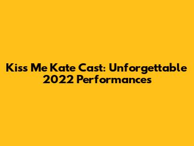 Kiss Me Kate Cast: Unforgettable 2022 Performances