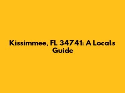 Kissimmee, FL 34741: A Local's Guide
