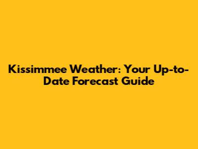 Kissimmee Weather: Your Up-to-Date Forecast Guide