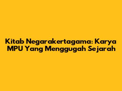 Kitab Negarakertagama: Karya MPU Yang Menggugah Sejarah