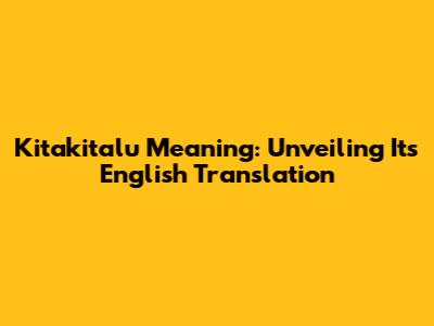 Kitakitalu Meaning: Unveiling Its English Translation