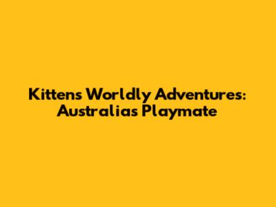 Kitten's Worldly Adventures: Australia's Playmate