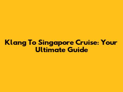 Klang To Singapore Cruise: Your Ultimate Guide