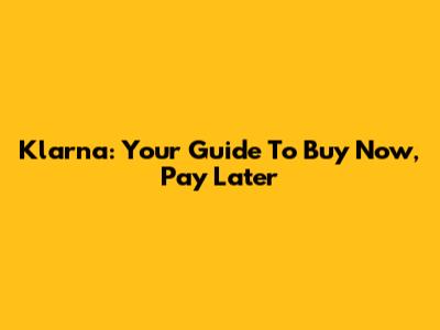 Klarna: Your Guide To Buy Now, Pay Later