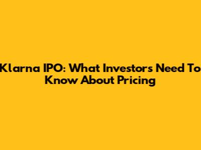 Klarna IPO: What Investors Need To Know About Pricing