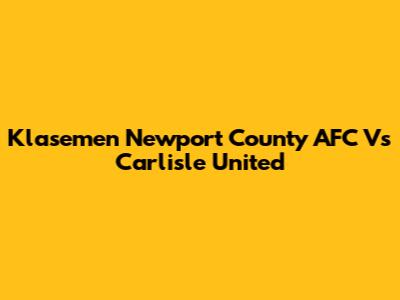 Klasemen Newport County AFC Vs Carlisle United