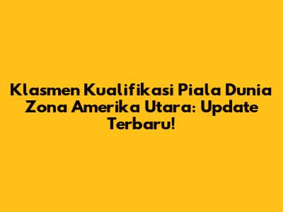 Klasmen Kualifikasi Piala Dunia Zona Amerika Utara: Update Terbaru!